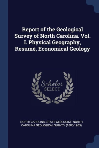 Report Of The Geological Survey Of North Carolina. Vol. I. Physical Geography, Resum?, Economical Geology