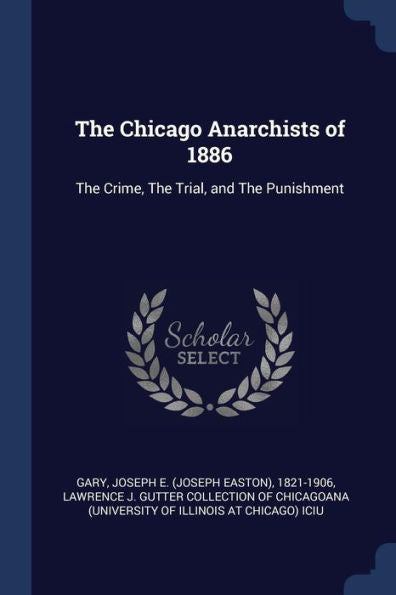 The Chicago Anarchists Of 1886: The Crime, The Trial, And The Punishment