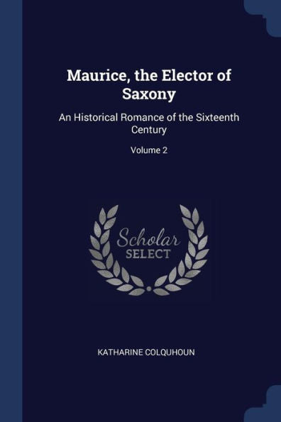 Maurice, The Elector Of Saxony: An Historical Romance Of The Sixteenth Century; Volume 2