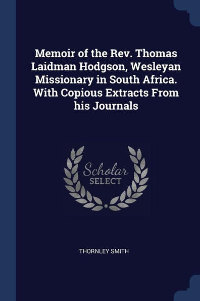 Memoir Of The Rev. Thomas Laidman Hodgson, Wesleyan Missionary In South Africa. With Copious Extracts From His Journals