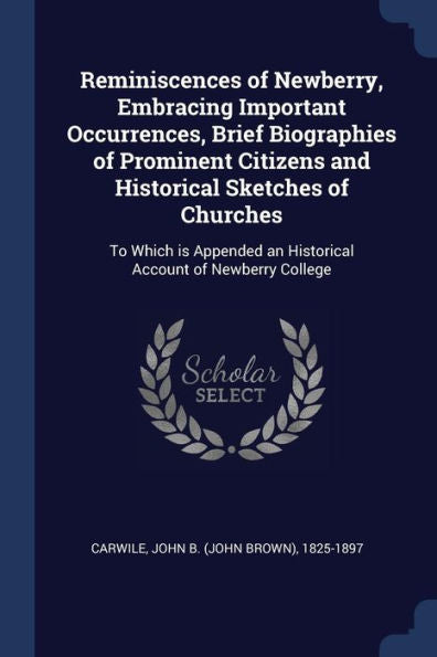 Reminiscences Of Newberry, Embracing Important Occurrences, Brief Biographies Of Prominent Citizens And Historical Sketches Of Churches: To Which Is Appended An Historical Account Of Newberry College