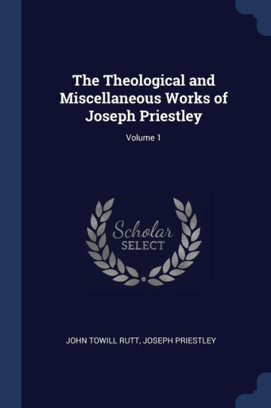 The Theological And Miscellaneous Works Of Joseph Priestley; Volume 1