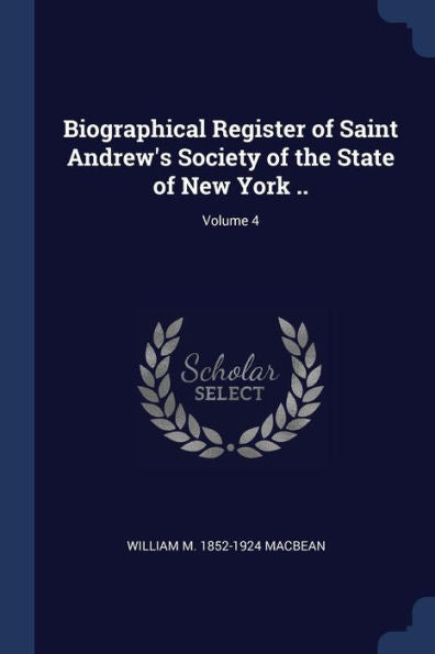 Biographical Register Of Saint Andrew'S Society Of The State Of New York ..; Volume 4