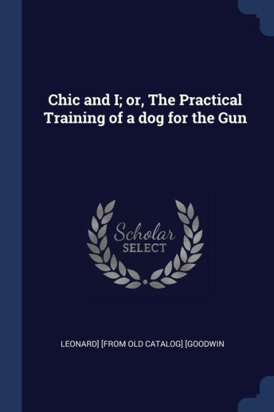 Chic And I; Or, The Practical Training Of A Dog For The Gun