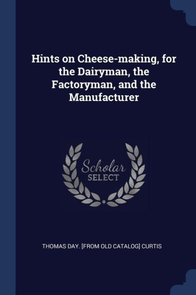 Hints On Cheese-Making, For The Dairyman, The Factoryman, And The Manufacturer