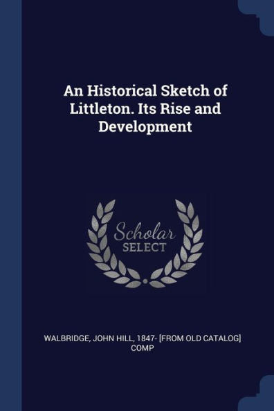 An Historical Sketch Of Littleton. Its Rise And Development