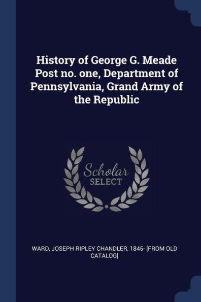 History Of George G. Meade Post No. One, Department Of Pennsylvania, Grand Army Of The Republic