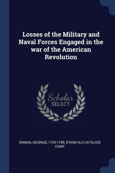 Losses Of The Military And Naval Forces Engaged In The War Of The American Revolution
