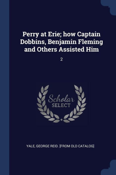 Perry At Erie; How Captain Dobbins, Benjamin Fleming And Others Assisted Him: 2