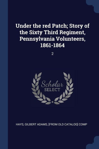 Under The Red Patch; Story Of The Sixty Third Regiment, Pennsylvania Volunteers, 1861-1864: 2