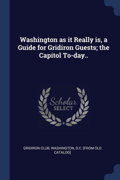 Washington As It Really Is, A Guide For Gridiron Guests; The Capitol To-Day..