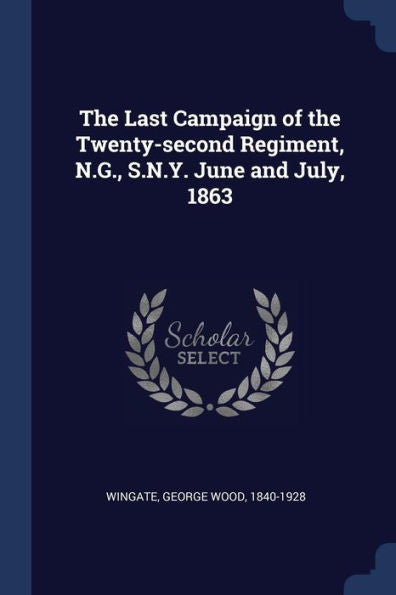 The Last Campaign Of The Twenty-Second Regiment, N.G., S.N.Y. June And July, 1863
