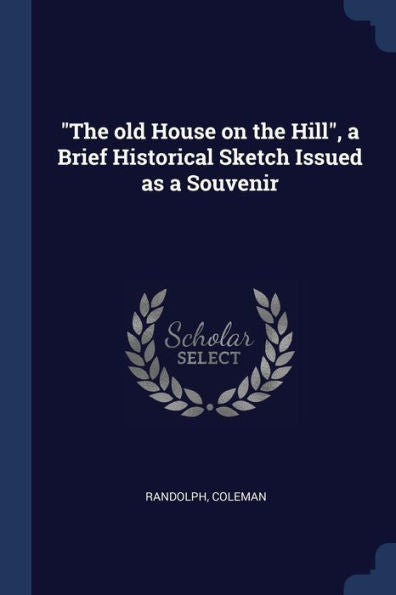 The Old House On The Hill, A Brief Historical Sketch Issued As A Souvenir