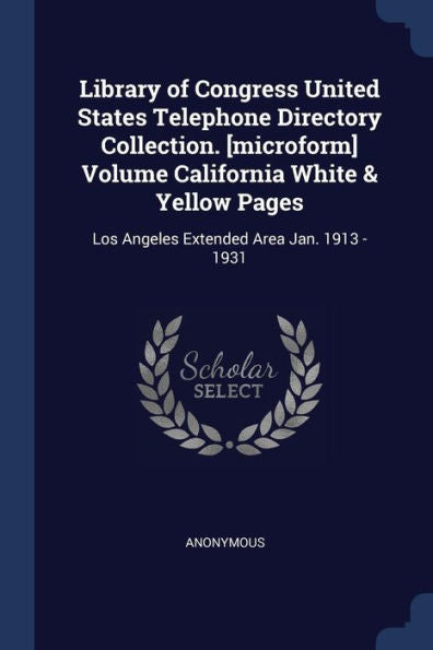 Library Of Congress United States Telephone Directory Collection. [Microform] Volume California White & Yellow Pages: Los Angeles Extended Area Jan. 1913 - 1931