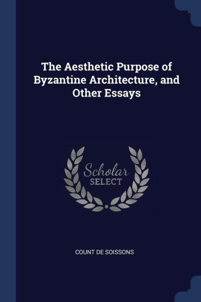 The Aesthetic Purpose Of Byzantine Architecture, And Other Essays