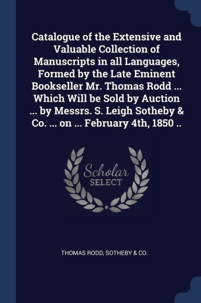 Catalogue Of The Extensive And Valuable Collection Of Manuscripts In All Languages, Formed By The Late Eminent Bookseller Mr. Thomas Rodd ... Which ... & Co. ... On ... February 4Th, 1850 ..