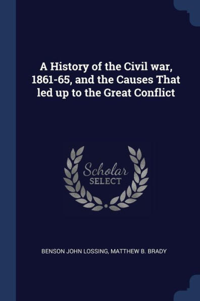 A History Of The Civil War, 1861-65, And The Causes That Led Up To The Great Conflict