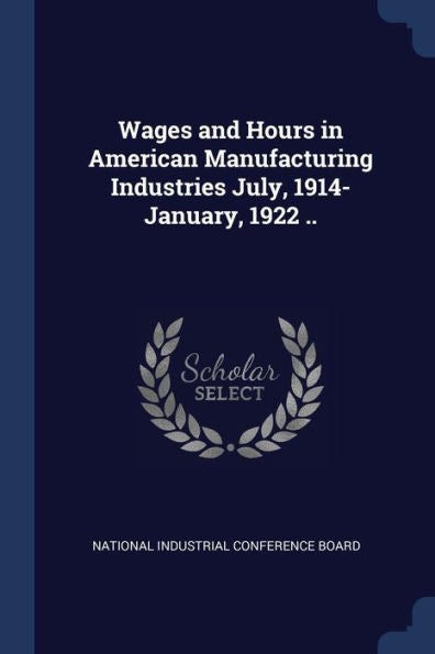 Wages And Hours In American Manufacturing Industries July, 1914-January, 1922 ..