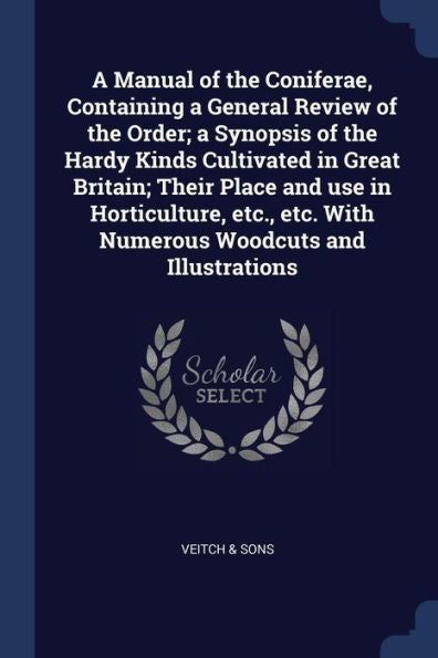 A Manual Of The Coniferae, Containing A General Review Of The Order; A Synopsis Of The Hardy Kinds Cultivated In Great Britain; Their Place And Use In ... Etc. With Numerous Woodcuts And Illustrations