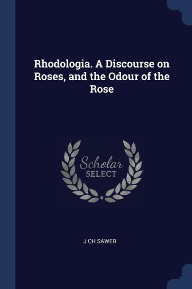 Rhodologia. A Discourse On Roses, And The Odour Of The Rose