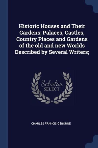 Historic Houses And Their Gardens; Palaces, Castles, Country Places And Gardens Of The Old And New Worlds Described By Several Writers;