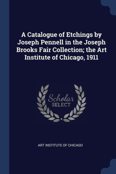 A Catalogue Of Etchings By Joseph Pennell In The Joseph Brooks Fair Collection; The Art Institute Of Chicago, 1911