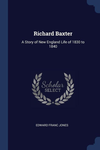Richard Baxter: A Story Of New England Life Of 1830 To 1840