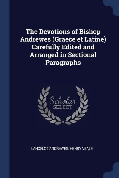 The Devotions Of Bishop Andrewes (Graece Et Latine) Carefully Edited And Arranged In Sectional Paragraphs