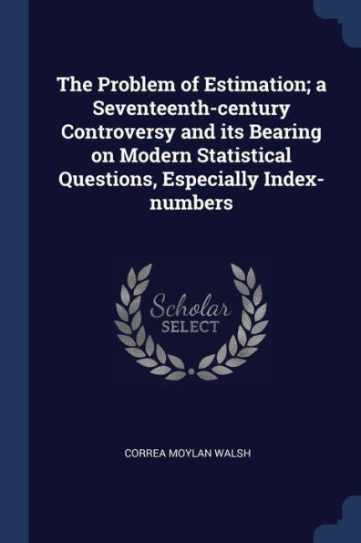 The Problem Of Estimation; A Seventeenth-Century Controversy And Its Bearing On Modern Statistical Questions, Especially Index-Numbers