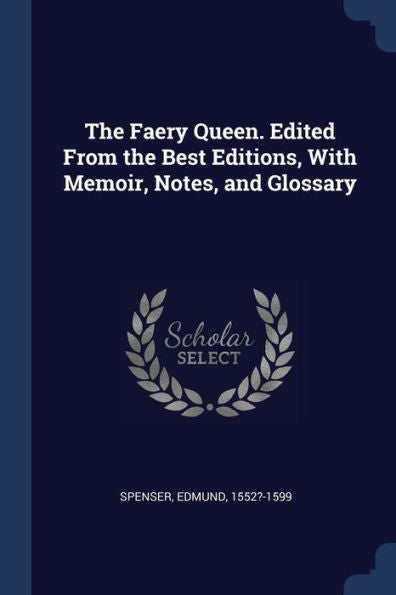 The Faery Queen. Edited From The Best Editions, With Memoir, Notes, And Glossary