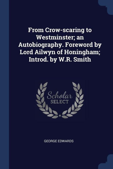 From Crow-Scaring To Westminster; An Autobiography. Foreword By Lord Ailwyn Of Honingham; Introd. By W.R. Smith