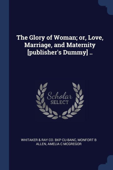 The Glory Of Woman; Or, Love, Marriage, And Maternity [Publisher'S Dummy] ..