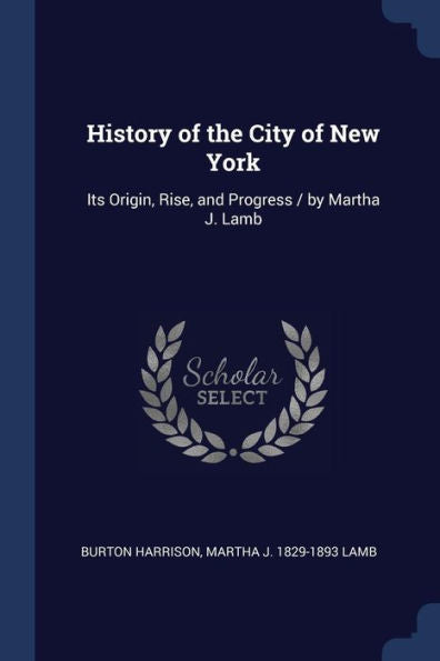 History Of The City Of New York: Its Origin, Rise, And Progress / By Martha J. Lamb