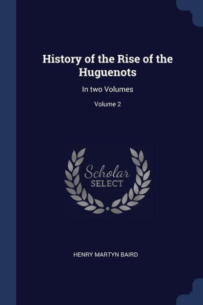 History Of The Rise Of The Huguenots: In Two Volumes; Volume 2
