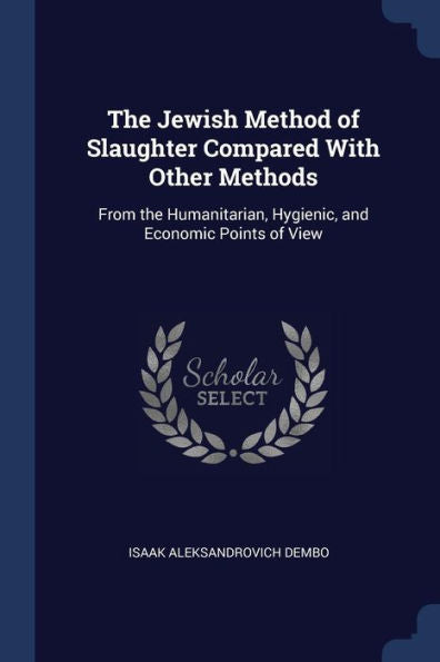 The Jewish Method Of Slaughter Compared With Other Methods: From The Humanitarian, Hygienic, And Economic Points Of View
