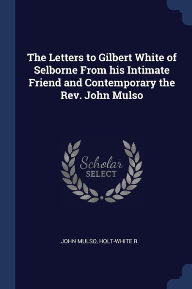 The Letters To Gilbert White Of Selborne From His Intimate Friend And Contemporary The Rev. John Mulso