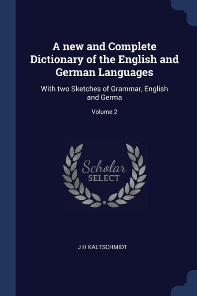 A New And Complete Dictionary Of The English And German Languages: With Two Sketches Of Grammar, English And Germa; Volume 2