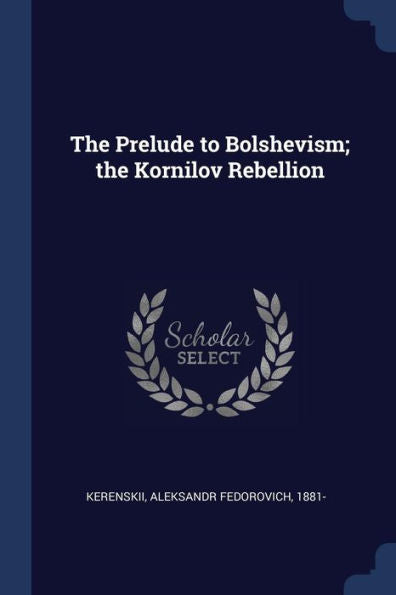 The Prelude To Bolshevism; The Kornilov Rebellion