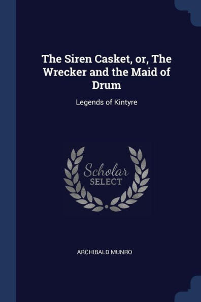 The Siren Casket, Or, The Wrecker And The Maid Of Drum: Legends Of Kintyre