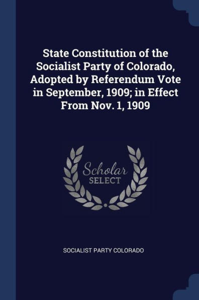 State Constitution Of The Socialist Party Of Colorado, Adopted By Referendum Vote In September, 1909; In Effect From Nov. 1, 1909