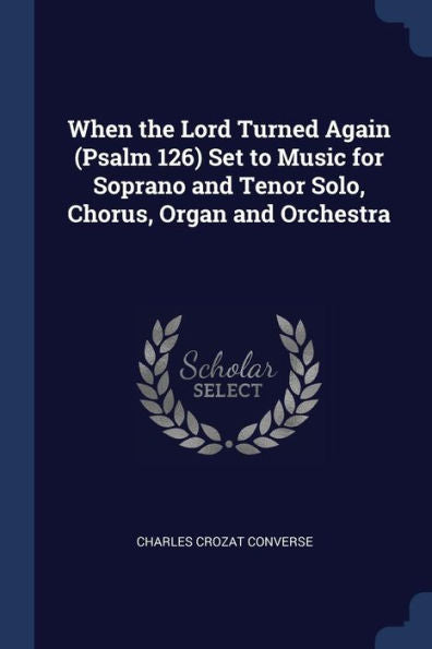 When The Lord Turned Again (Psalm 126) Set To Music For Soprano And Tenor Solo, Chorus, Organ And Orchestra