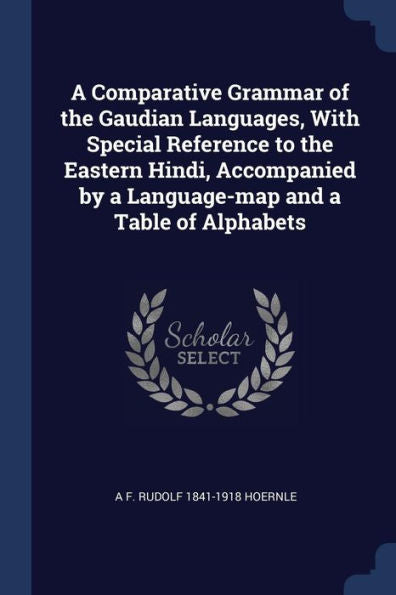 A Comparative Grammar Of The Gaudian Languages, With Special Reference To The Eastern Hindi, Accompanied By A Language-Map And A Table Of Alphabets