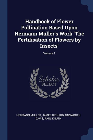 Handbook Of Flower Pollination Based Upon Hermann M?ller'S Work 'The Fertilisation Of Flowers By Insects'; Volume 1