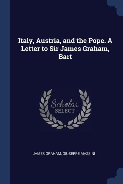 Italy, Austria, And The Pope. A Letter To Sir James Graham, Bart