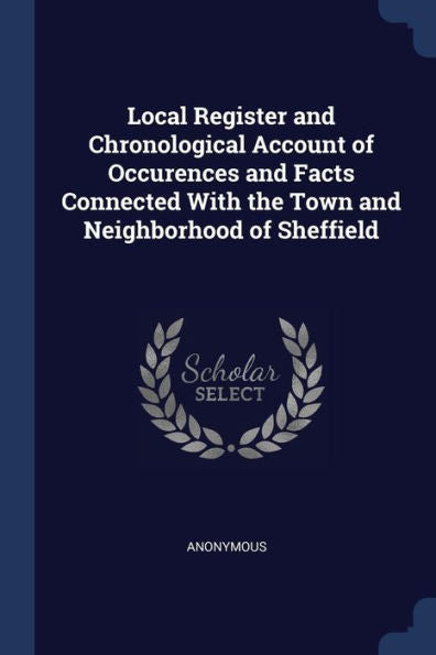 Local Register And Chronological Account Of Occurences And Facts Connected With The Town And Neighborhood Of Sheffield
