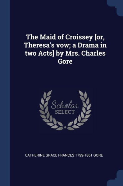 The Maid Of Croissey [Or, Theresa'S Vow; A Drama In Two Acts] By Mrs. Charles Gore
