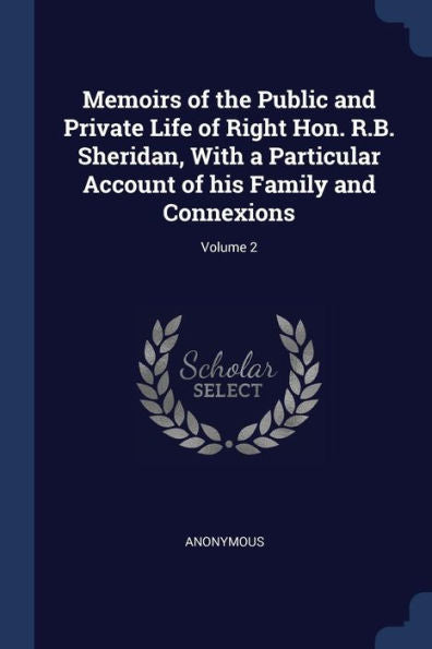 Memoirs Of The Public And Private Life Of Right Hon. R.B. Sheridan, With A Particular Account Of His Family And Connexions; Volume 2