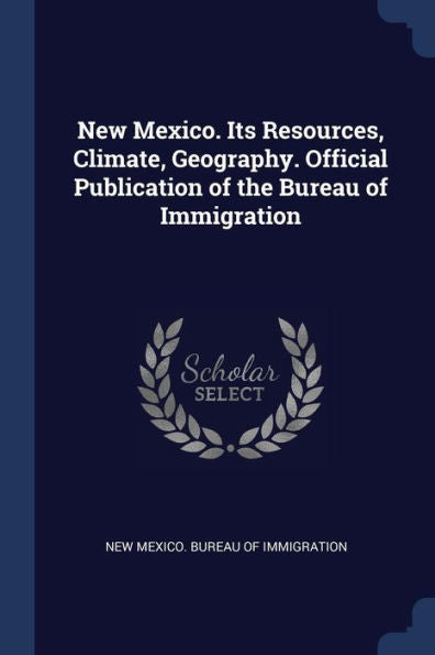 New Mexico. Its Resources, Climate, Geography. Official Publication Of The Bureau Of Immigration