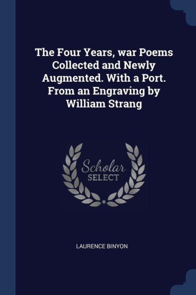 The Four Years, War Poems Collected And Newly Augmented. With A Port. From An Engraving By William Strang