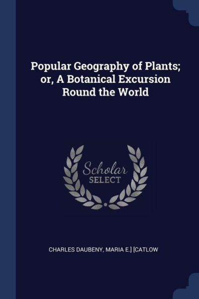 Popular Geography Of Plants; Or, A Botanical Excursion Round The World